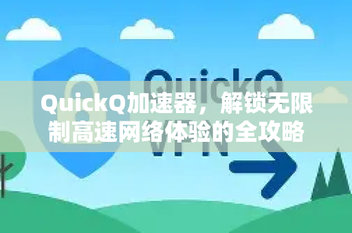QuickQ加速器，解锁无限制高速网络体验的全攻略