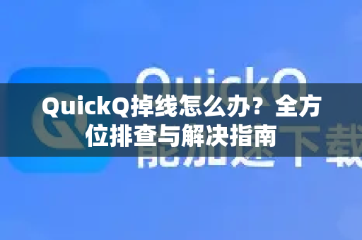 QuickQ掉线怎么办？全方位排查与解决指南-第1张图片-QuickQ下载官网-2026最新官方VPN