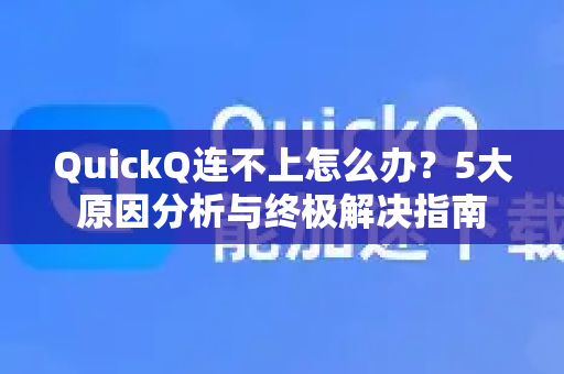 QuickQ连不上怎么办？5大原因分析与终极解决指南-第1张图片-QuickQ下载官网-2026最新官方VPN