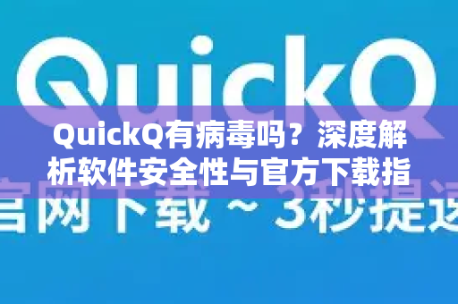 QuickQ有病毒吗？深度解析软件安全性与官方下载指南-第1张图片-QuickQ下载官网-2026最新官方VPN
