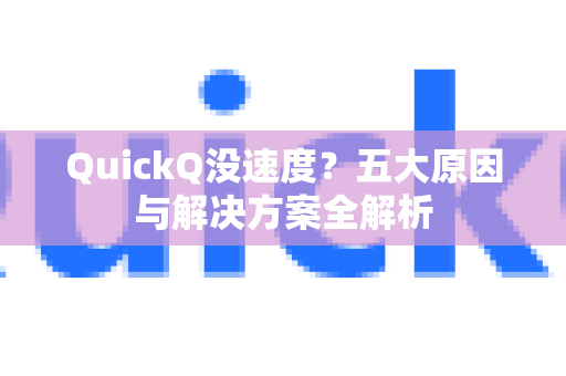 QuickQ没速度？五大原因与解决方案全解析
