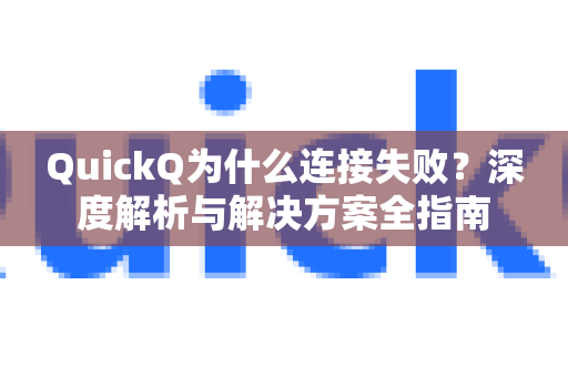 QuickQ为什么连接失败？深度解析与解决方案全指南-第1张图片-QuickQ下载官网-2026最新官方VPN