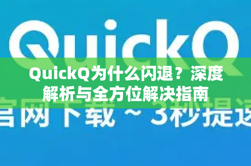 QuickQ为什么闪退？深度解析与全方位解决指南-第1张图片-QuickQ下载官网-2026最新官方VPN