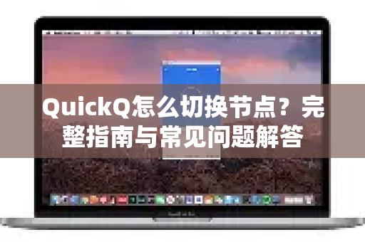 QuickQ怎么切换节点？完整指南与常见问题解答-第1张图片-QuickQ下载官网-2026最新官方VPN