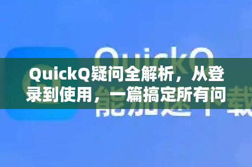 QuickQ疑问全解析，从登录到使用，一篇搞定所有问题-第1张图片-QuickQ下载官网-2026最新官方VPN