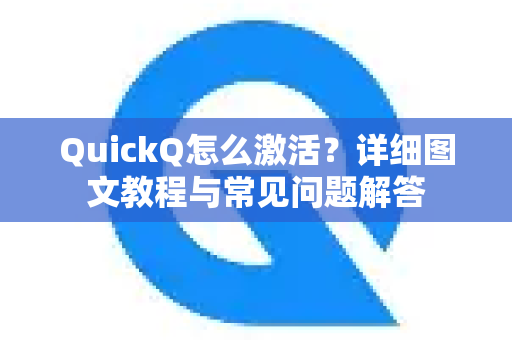 QuickQ怎么激活？详细图文教程与常见问题解答-第1张图片-QuickQ下载官网-2026最新官方VPN