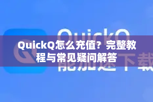 QuickQ怎么充值？完整教程与常见疑问解答