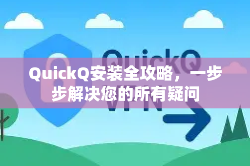 QuickQ安装全攻略，一步步解决您的所有疑问