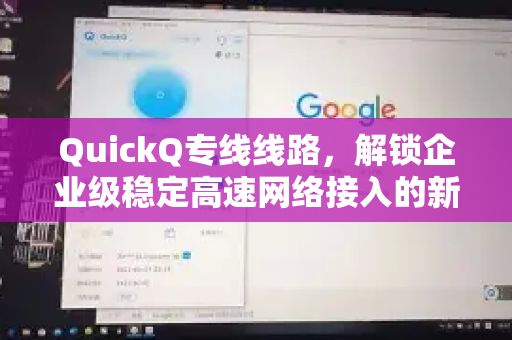 QuickQ专线线路，解锁企业级稳定高速网络接入的新纪元