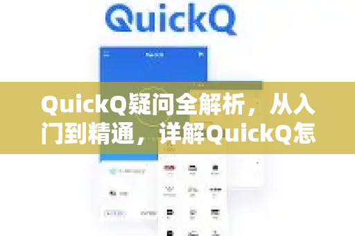 QuickQ疑问全解析，从入门到精通，详解QuickQ怎么用
