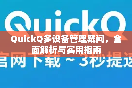 QuickQ多设备管理疑问，全面解析与实用指南-第1张图片-QuickQ下载官网-2026最新官方VPN