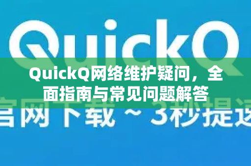 QuickQ网络维护疑问，全面指南与常见问题解答-第1张图片-QuickQ下载官网-2026最新官方VPN