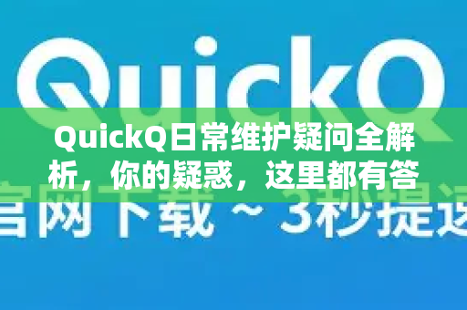 QuickQ日常维护疑问全解析，你的疑惑，这里都有答案！-第1张图片-QuickQ下载官网-2026最新官方VPN
