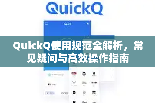 QuickQ使用规范全解析，常见疑问与高效操作指南-第1张图片-QuickQ下载官网-2026最新官方VPN