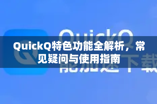 QuickQ特色功能全解析，常见疑问与使用指南-第1张图片-QuickQ下载官网-2026最新官方VPN