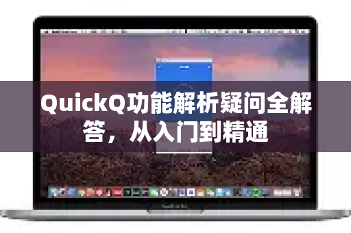 QuickQ功能解析疑问全解答，从入门到精通-第1张图片-QuickQ下载官网-2026最新官方VPN