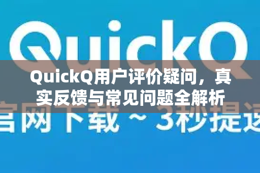 QuickQ用户评价疑问，真实反馈与常见问题全解析-第1张图片-QuickQ下载官网-2026最新官方VPN