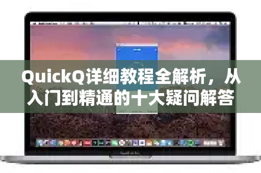 QuickQ详细教程全解析，从入门到精通的十大疑问解答-第1张图片-QuickQ下载官网-2026最新官方VPN