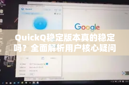 QuickQ稳定版本真的稳定吗？全面解析用户核心疑问与使用指南-第1张图片-QuickQ下载官网-2026最新官方VPN