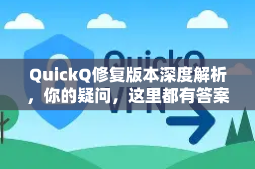 QuickQ修复版本深度解析，你的疑问，这里都有答案-第1张图片-QuickQ下载官网-2026最新官方VPN
