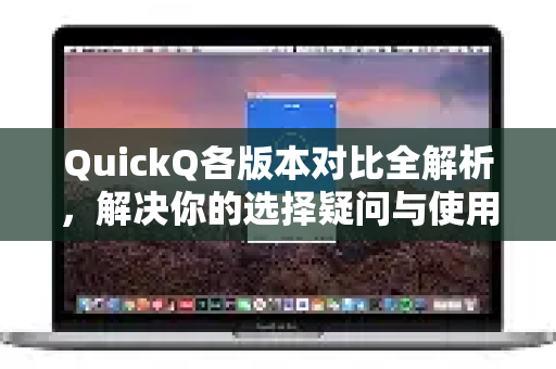 QuickQ各版本对比全解析，解决你的选择疑问与使用困惑-第1张图片-QuickQ下载官网-2026最新官方VPN