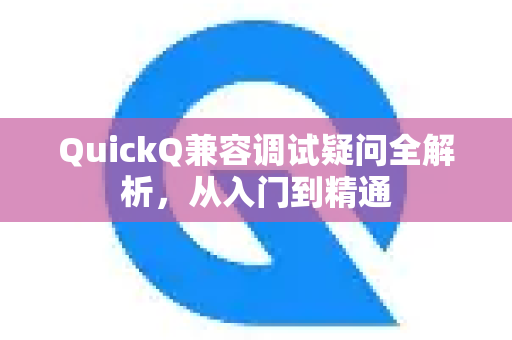 QuickQ兼容调试疑问全解析，从入门到精通-第1张图片-QuickQ下载官网-2026最新官方VPN
