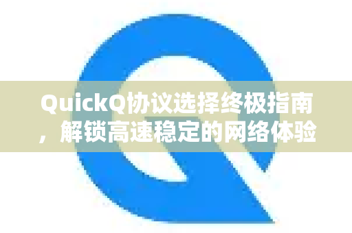 QuickQ协议选择终极指南，解锁高速稳定的网络体验