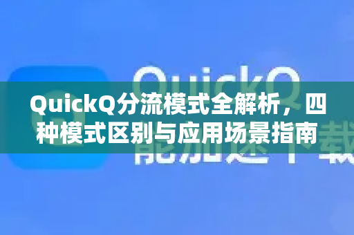 QuickQ分流模式全解析，四种模式区别与应用场景指南