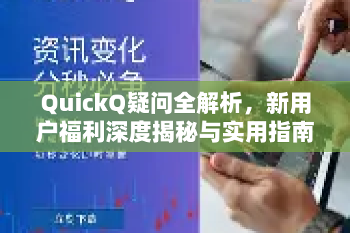 QuickQ疑问全解析，新用户福利深度揭秘与实用指南