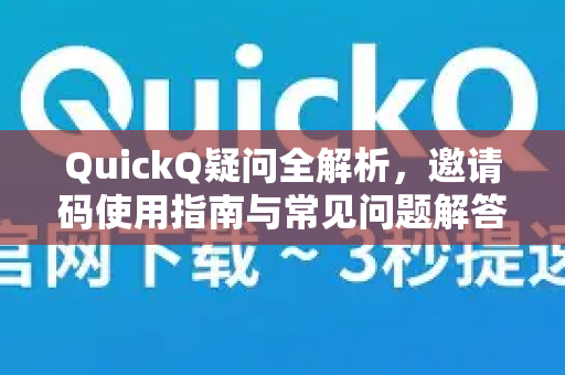 QuickQ疑问全解析，邀请码使用指南与常见问题解答
