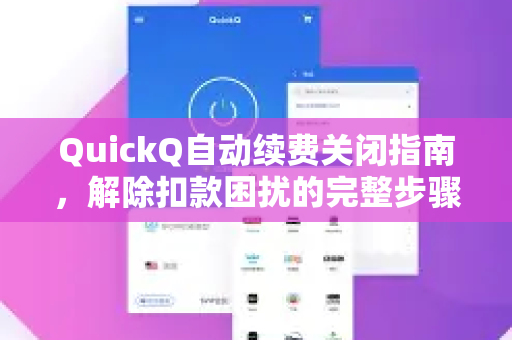QuickQ自动续费关闭指南，解除扣款困扰的完整步骤