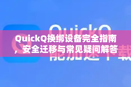 QuickQ换绑设备完全指南，安全迁移与常见疑问解答