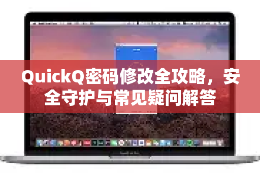 QuickQ密码修改全攻略，安全守护与常见疑问解答