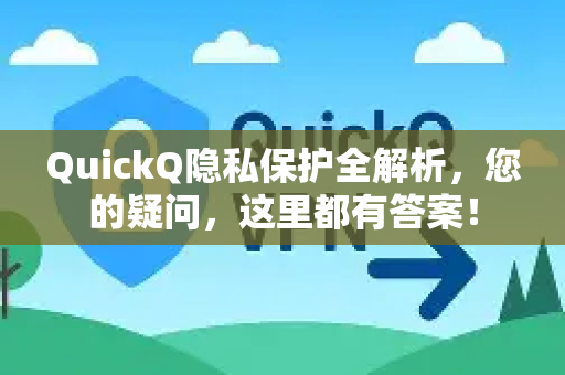 QuickQ隐私保护全解析，您的疑问，这里都有答案！