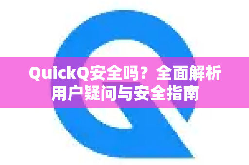 QuickQ安全吗？全面解析用户疑问与安全指南