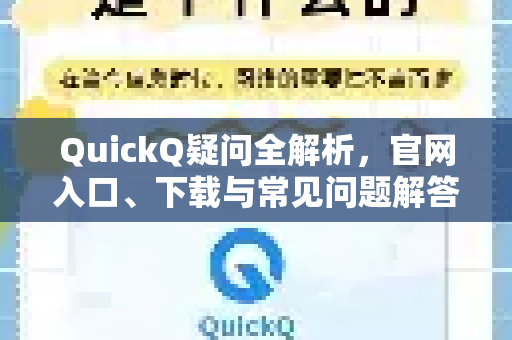 QuickQ疑问全解析，官网入口、下载与常见问题解答
