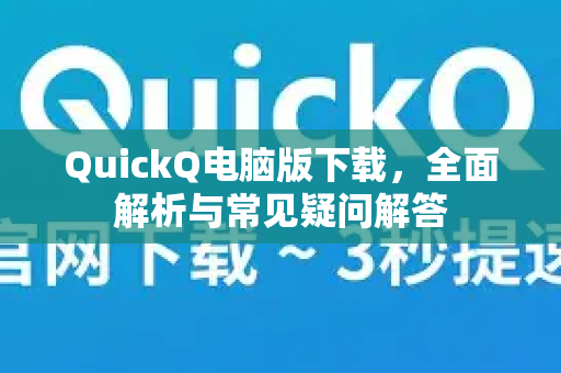 QuickQ电脑版下载，全面解析与常见疑问解答
