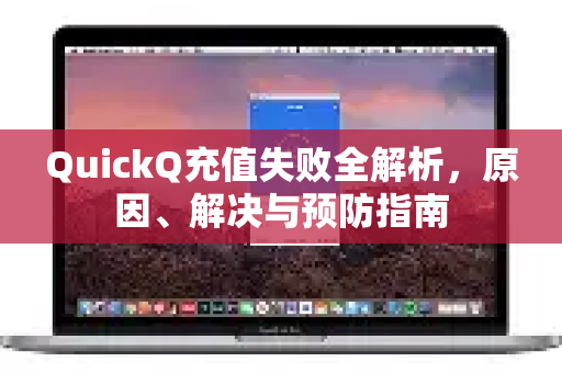 QuickQ充值失败全解析，原因、解决与预防指南