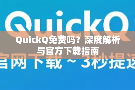 QuickQ免费吗？深度解析与官方下载指南