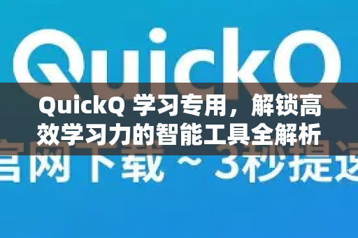 QuickQ 学习专用，解锁高效学习力的智能工具全解析