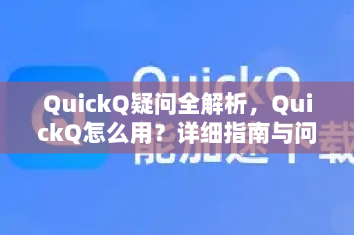 QuickQ疑问全解析，QuickQ怎么用？详细指南与问答