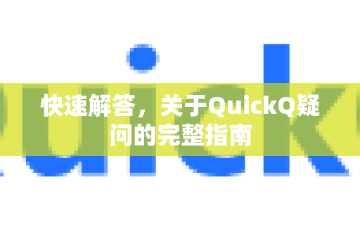 快速解答，关于QuickQ疑问的完整指南