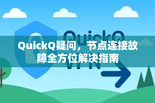 QuickQ疑问，节点连接故障全方位解决指南-第1张图片-QuickQ下载官网-2026最新官方VPN