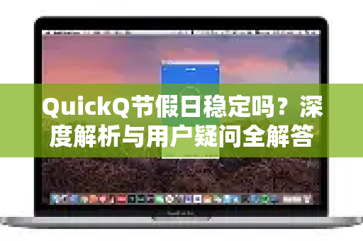 QuickQ节假日稳定吗？深度解析与用户疑问全解答