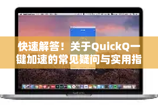 快速解答！关于QuickQ一键加速的常见疑问与实用指南