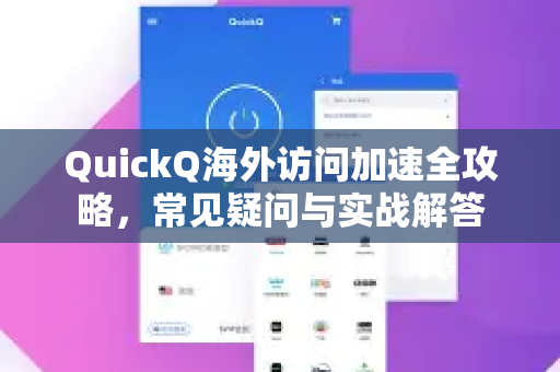 QuickQ海外访问加速全攻略，常见疑问与实战解答-第1张图片-QuickQ下载官网-2026最新官方VPN