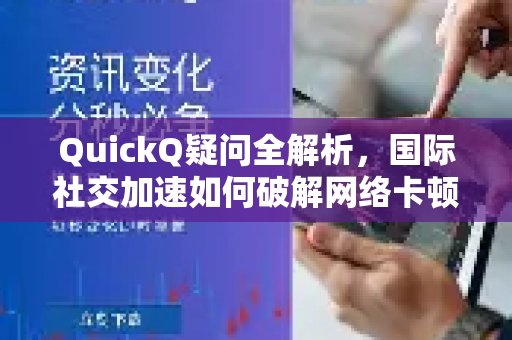 QuickQ疑问全解析，国际社交加速如何破解网络卡顿难题？-第1张图片-QuickQ下载官网-2026最新官方VPN