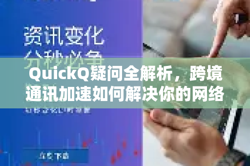 QuickQ疑问全解析，跨境通讯加速如何解决你的网络痛点？
