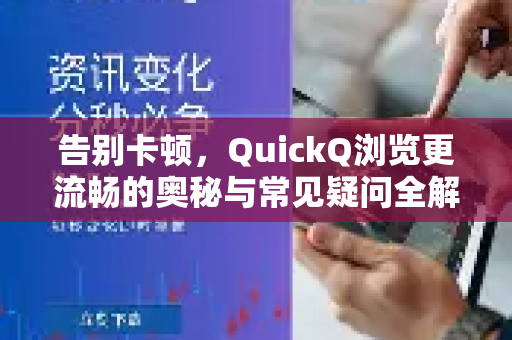 告别卡顿，QuickQ浏览更流畅的奥秘与常见疑问全解析