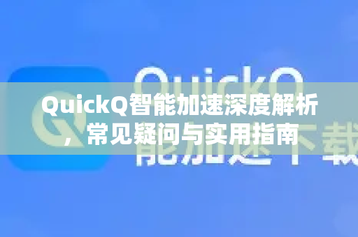 QuickQ智能加速深度解析，常见疑问与实用指南